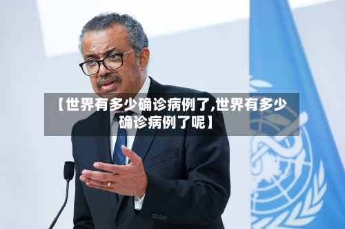 【世界有多少确诊病例了,世界有多少确诊病例了呢】-第3张图片