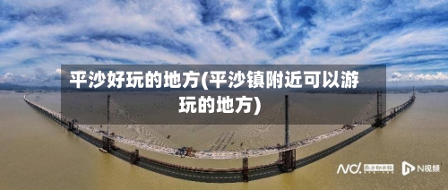 平沙好玩的地方(平沙镇附近可以游玩的地方)-第3张图片
