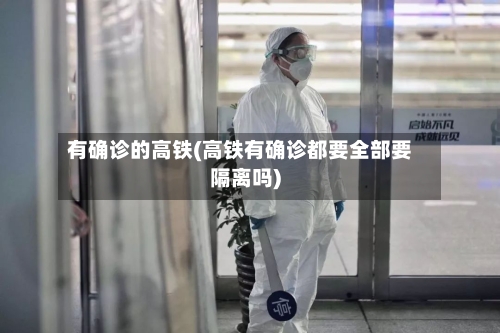 有确诊的高铁(高铁有确诊都要全部要隔离吗)-第1张图片