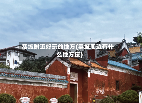 恭城附近好玩的地方(恭城周边有什么地方玩)-第2张图片