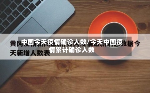 中国今天疫情确诊人数/今天中国疫情累计确诊人数-第1张图片