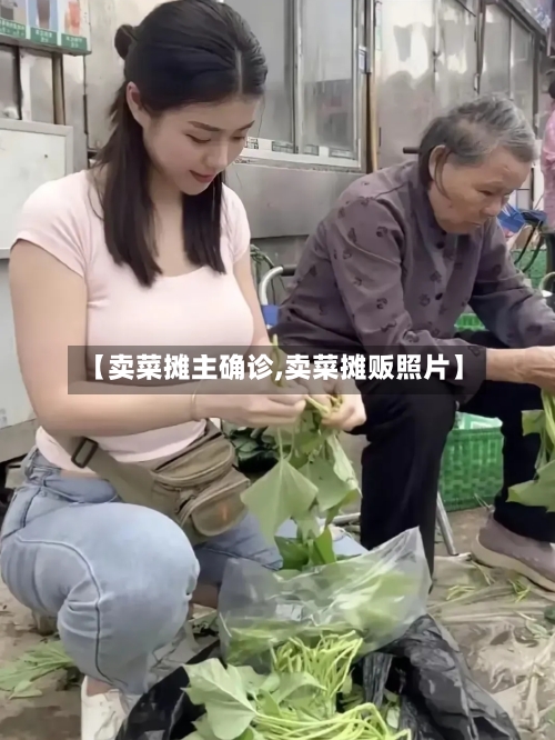 【卖菜摊主确诊,卖菜摊贩照片】-第2张图片