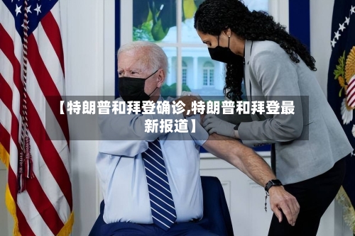 【特朗普和拜登确诊,特朗普和拜登最新报道】-第2张图片