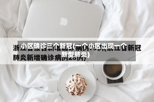 小区确诊三个新冠(一个小区出现一个新型肺炎)-第3张图片