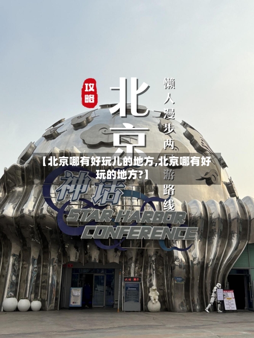 【北京哪有好玩儿的地方,北京哪有好玩的地方?】-第3张图片