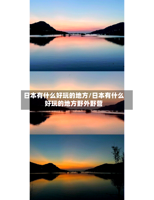 日本有什么好玩的地方/日本有什么好玩的地方野外野营