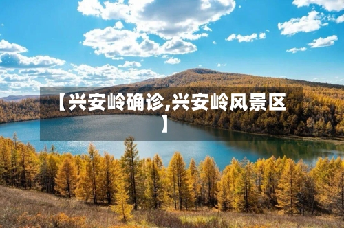 【兴安岭确诊,兴安岭风景区】
