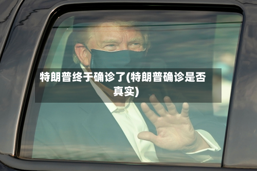 特朗普终于确诊了(特朗普确诊是否真实)