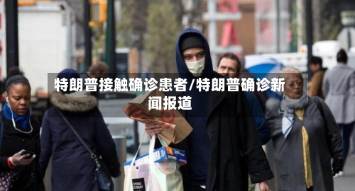 特朗普接触确诊患者/特朗普确诊新闻报道-第2张图片