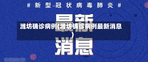 潍坊确诊病例(潍坊确诊病例最新消息)-第2张图片