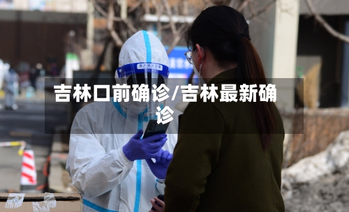 吉林口前确诊/吉林最新确诊