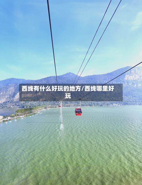 西线有什么好玩的地方/西线哪里好玩-第2张图片