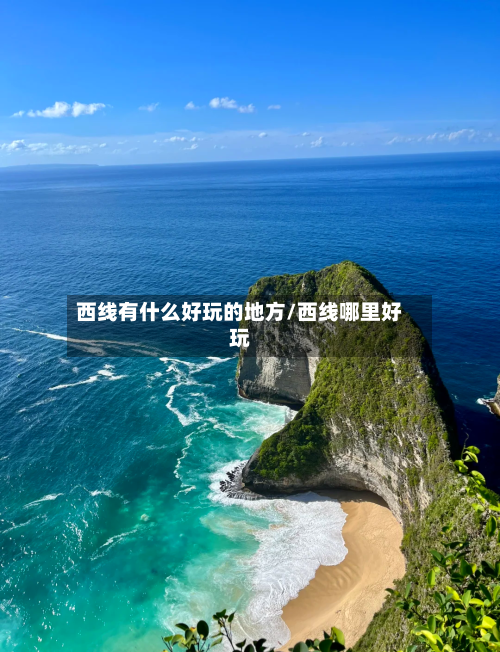 西线有什么好玩的地方/西线哪里好玩-第3张图片