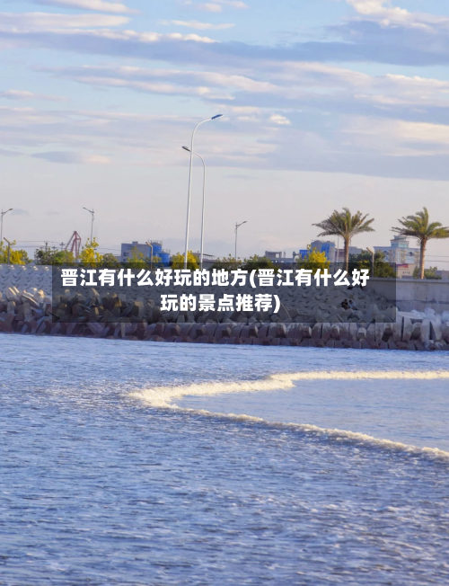 晋江有什么好玩的地方(晋江有什么好玩的景点推荐)-第3张图片