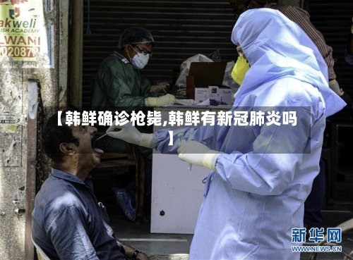 【韩鲜确诊枪毙,韩鲜有新冠肺炎吗】