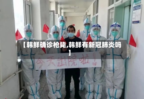 【韩鲜确诊枪毙,韩鲜有新冠肺炎吗】-第2张图片
