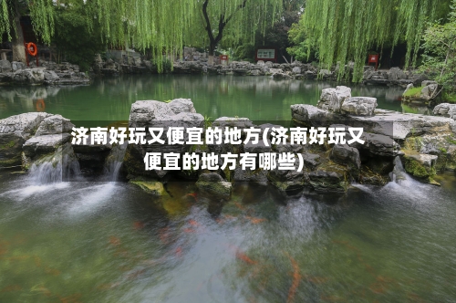 济南好玩又便宜的地方(济南好玩又便宜的地方有哪些)-第3张图片