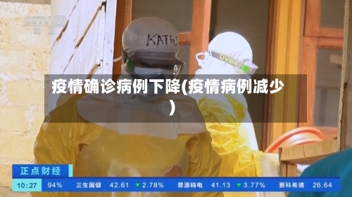 疫情确诊病例下降(疫情病例减少)-第3张图片