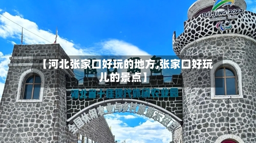 【河北张家口好玩的地方,张家口好玩儿的景点】