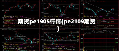 期货pe1905行情(pe2109期货)