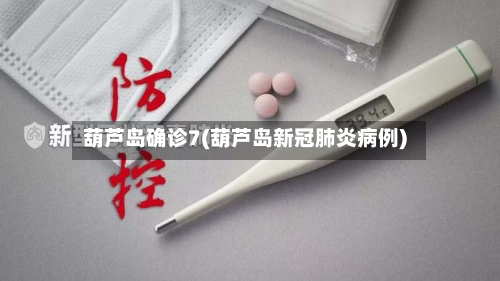 葫芦岛确诊7(葫芦岛新冠肺炎病例)