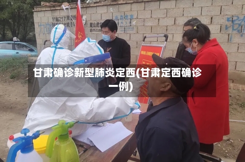 甘肃确诊新型肺炎定西(甘肃定西确诊一例)