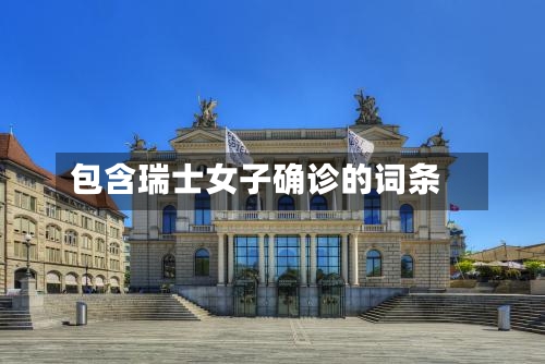 包含瑞士女子确诊的词条