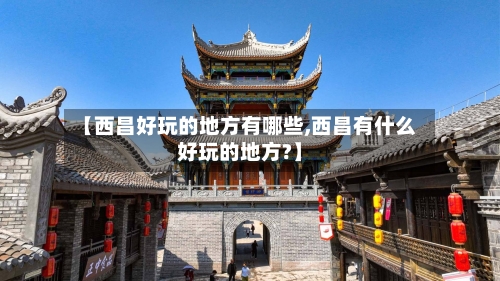 【西昌好玩的地方有哪些,西昌有什么好玩的地方?】