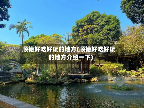 顺德好吃好玩的地方(顺德好吃好玩的地方介绍一下)-第3张图片