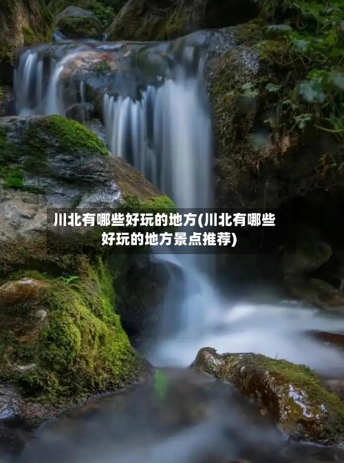 川北有哪些好玩的地方(川北有哪些好玩的地方景点推荐)