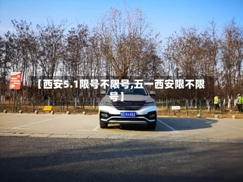 【西安5.1限号不限号,五一西安限不限号】