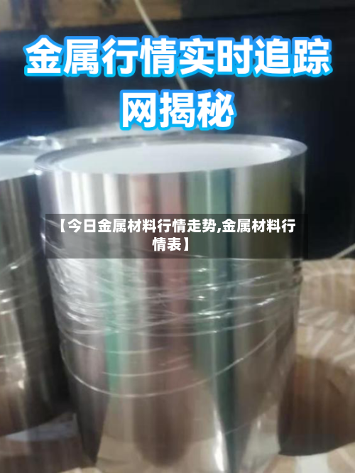 【今日金属材料行情走势,金属材料行情表】-第3张图片