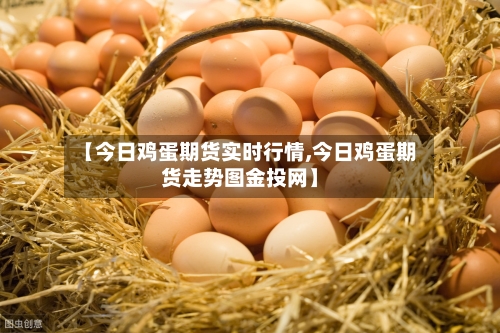 【今日鸡蛋期货实时行情,今日鸡蛋期货走势图金投网】-第2张图片