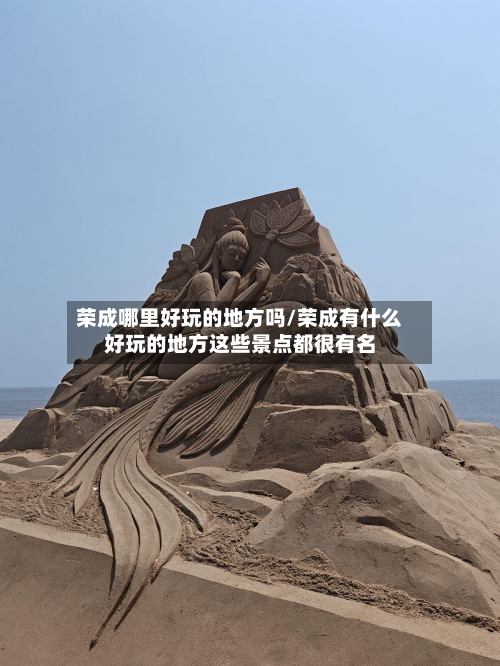 荣成哪里好玩的地方吗/荣成有什么好玩的地方这些景点都很有名