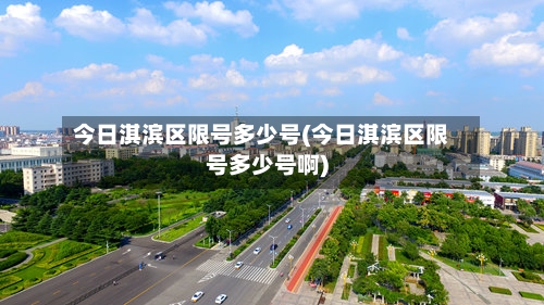 今日淇滨区限号多少号(今日淇滨区限号多少号啊)