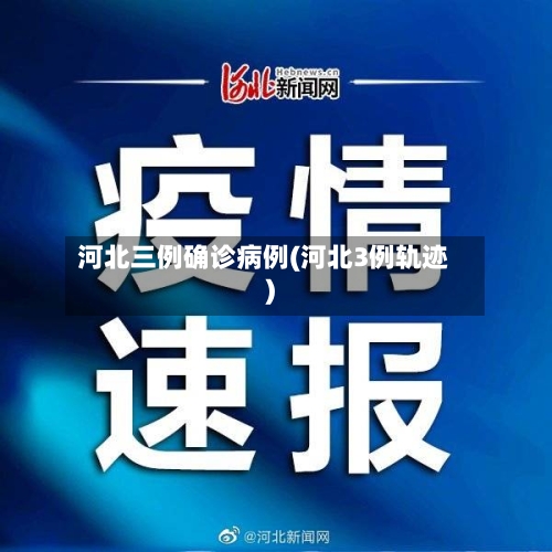 河北三例确诊病例(河北3例轨迹)
