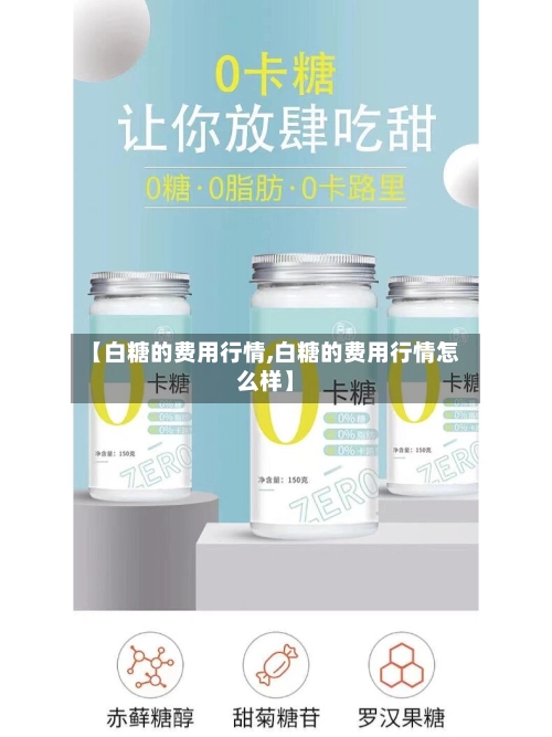 【白糖的费用行情,白糖的费用行情怎么样】-第2张图片