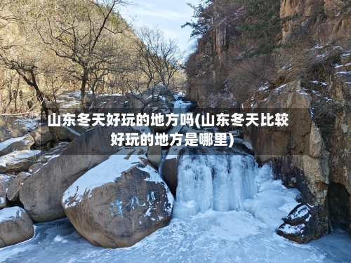 山东冬天好玩的地方吗(山东冬天比较好玩的地方是哪里)