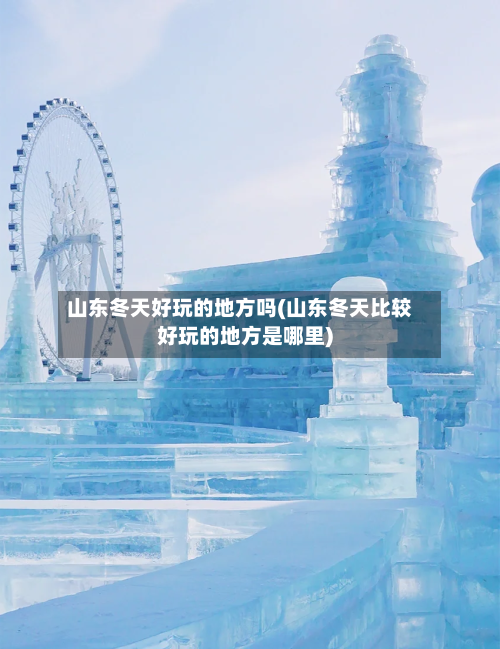 山东冬天好玩的地方吗(山东冬天比较好玩的地方是哪里)-第3张图片
