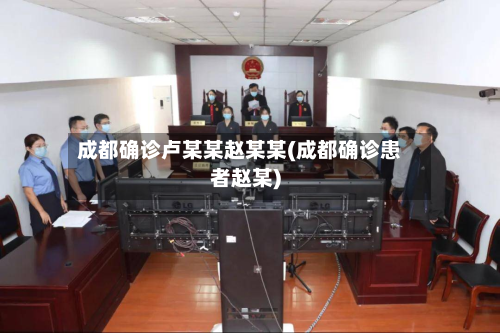 成都确诊卢某某赵某某(成都确诊患者赵某)-第3张图片