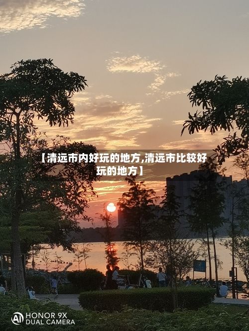 【清远市内好玩的地方,清远市比较好玩的地方】