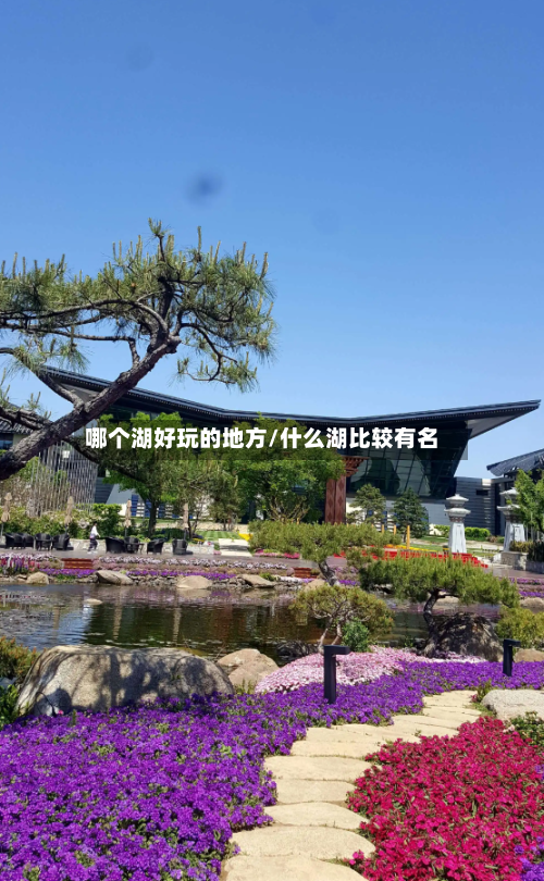 哪个湖好玩的地方/什么湖比较有名-第2张图片