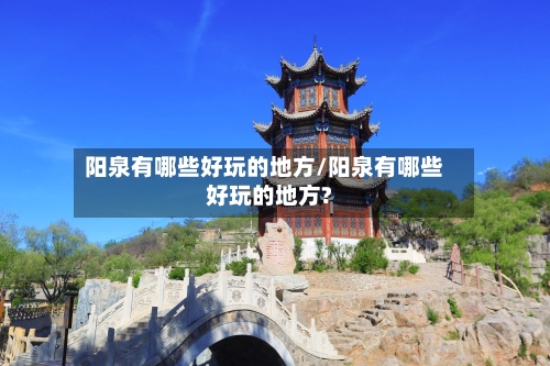 阳泉有哪些好玩的地方/阳泉有哪些好玩的地方?-第2张图片