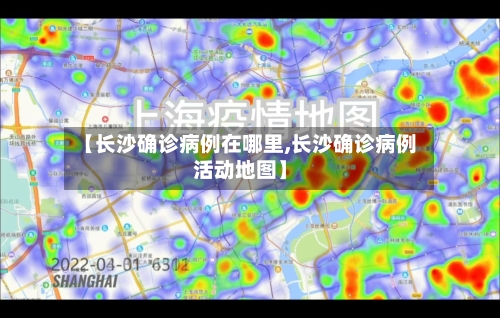 【长沙确诊病例在哪里,长沙确诊病例活动地图】