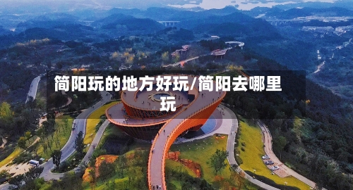简阳玩的地方好玩/简阳去哪里玩-第2张图片