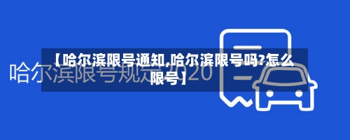 【哈尔滨限号通知,哈尔滨限号吗?怎么限号】