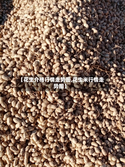 【花生介格行情走势图,花生米行情走势图】-第2张图片