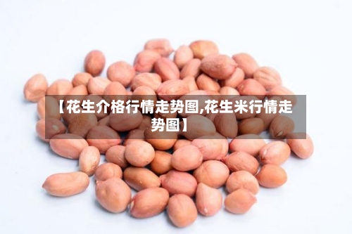 【花生介格行情走势图,花生米行情走势图】-第3张图片