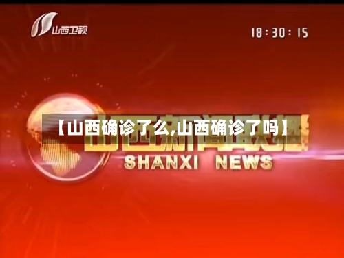 【山西确诊了么,山西确诊了吗】-第2张图片