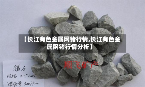 【长江有色金属网锗行情,长江有色金属网锗行情分析】-第2张图片